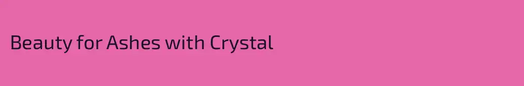 Beauty for Ashes with Crystal